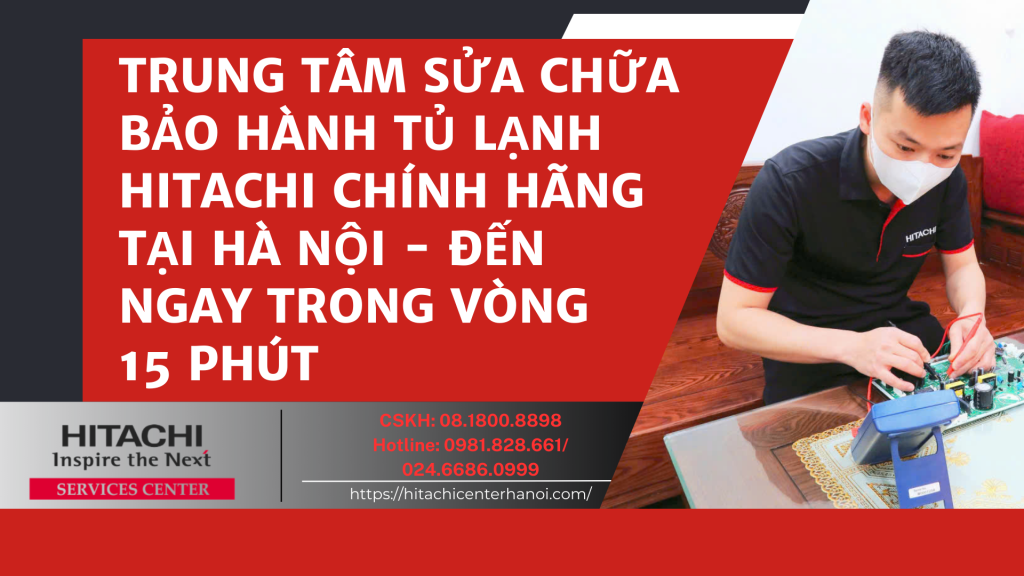 Trung tâm sửa chữa bảo hành tủ lạnh Hitachi chính hãng tại Hà Nội - Đến ngay trong vòng 15 phút