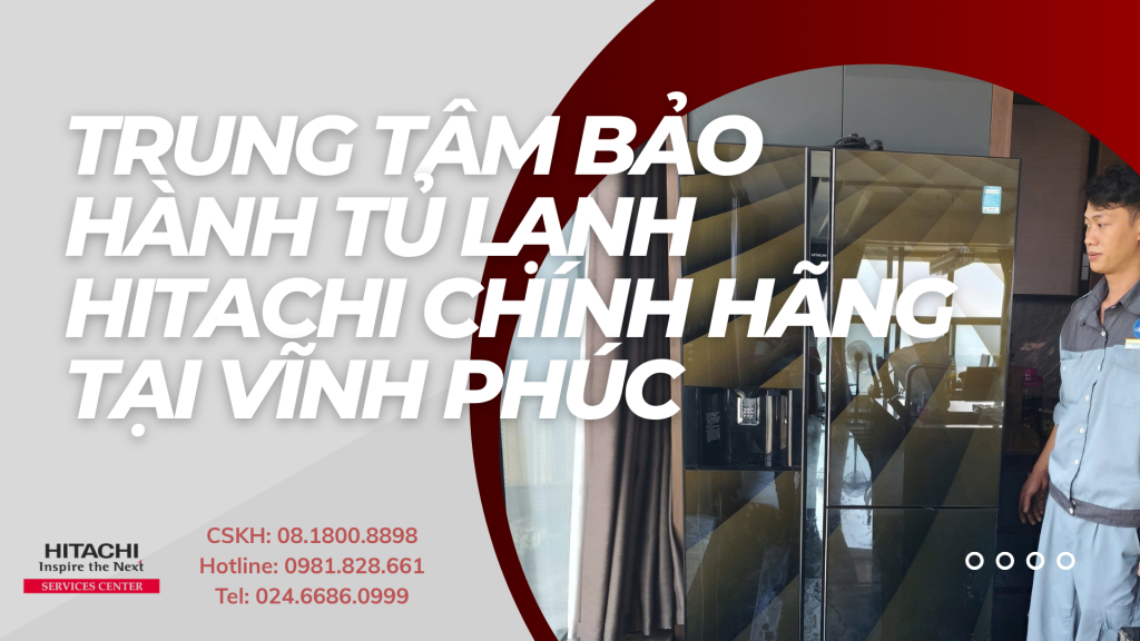 Trung tâm bảo hành tủ lạnh Hitachi chính hãng tại Vĩnh Phúc
