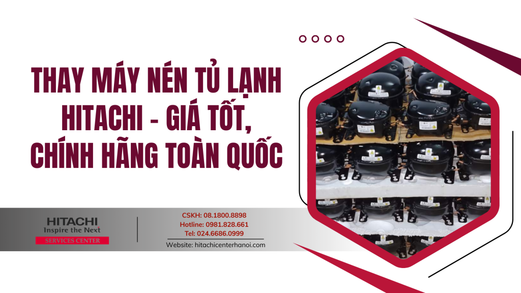 Thay máy nén tủ lạnh Hitachi - Giá tốt, chính hãng toàn quốc