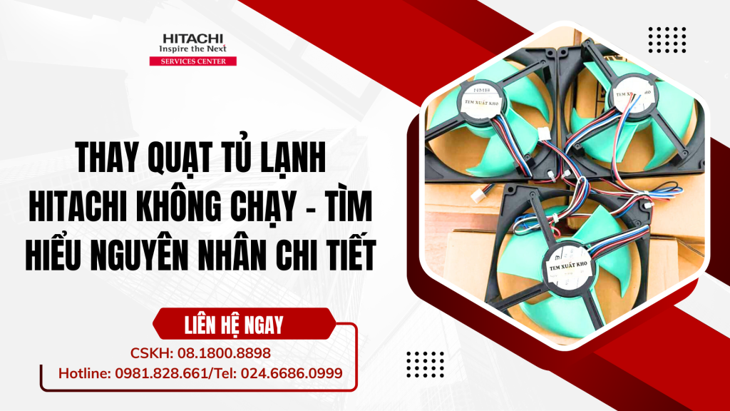 Thay quạt tủ lạnh Hitachi không chạy - Tìm hiểu nguyên nhân chi tiết