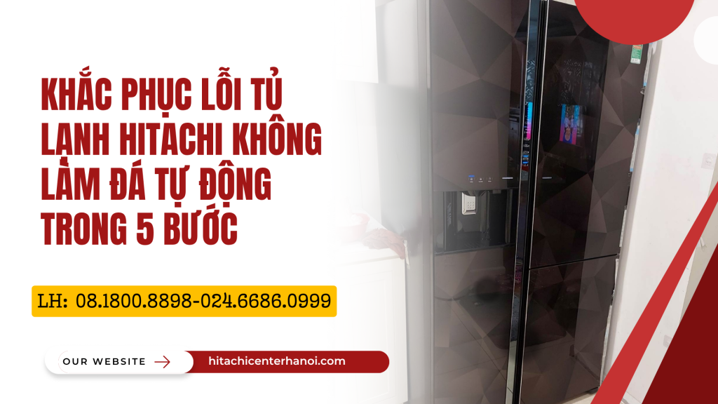 Khắc phục lỗi tủ lạnh Hitachi không làm đá tự động trong 5 bước