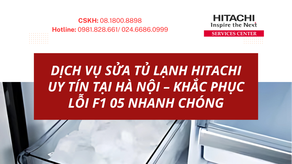 Dịch vụ sửa tủ lạnh Hitachi uy tín tại Hà Nội – khắc phục lỗi F1 05 nhanh chóng