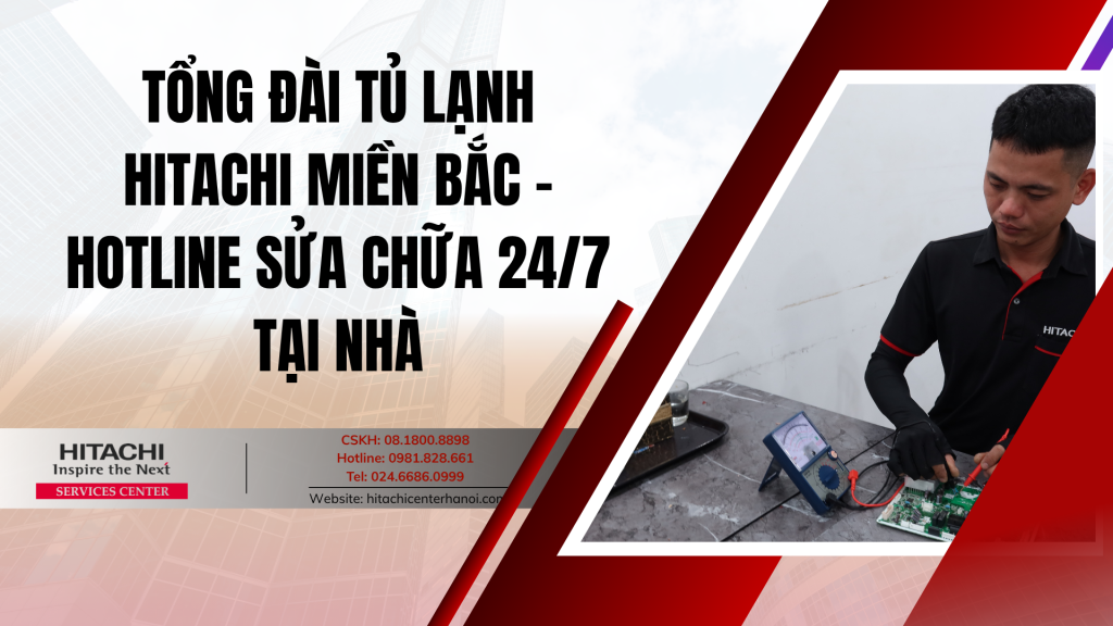 Tổng đài tủ lạnh Hitachi miền Bắc - Hotline sửa chữa 24/7 tại nhà