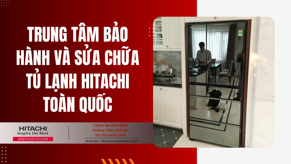 Trung tâm bảo hành và sửa chữa tủ lạnh Hitachi toàn quốc